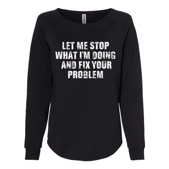 Let Me Stop What IM Doing And Fix Your Problem Womens California Wash Sweatshirt