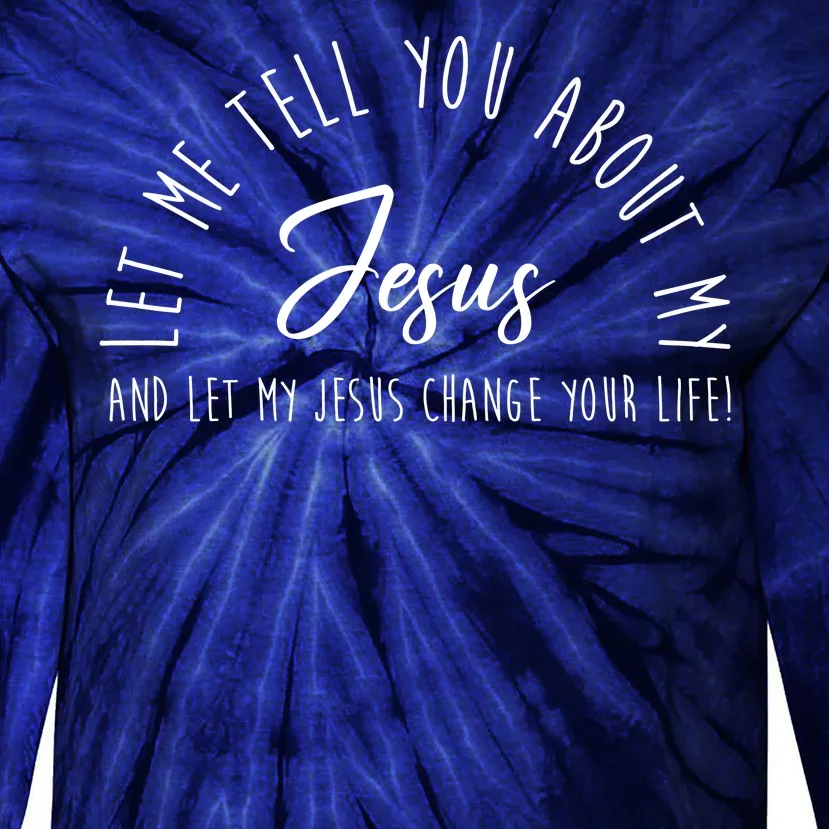 Let Me Tell You About My Jesus And Let My Jesus Change Your Life Tie-Dye Long Sleeve Shirt