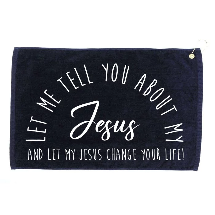 Let Me Tell You About My Jesus And Let My Jesus Change Your Life Grommeted Golf Towel