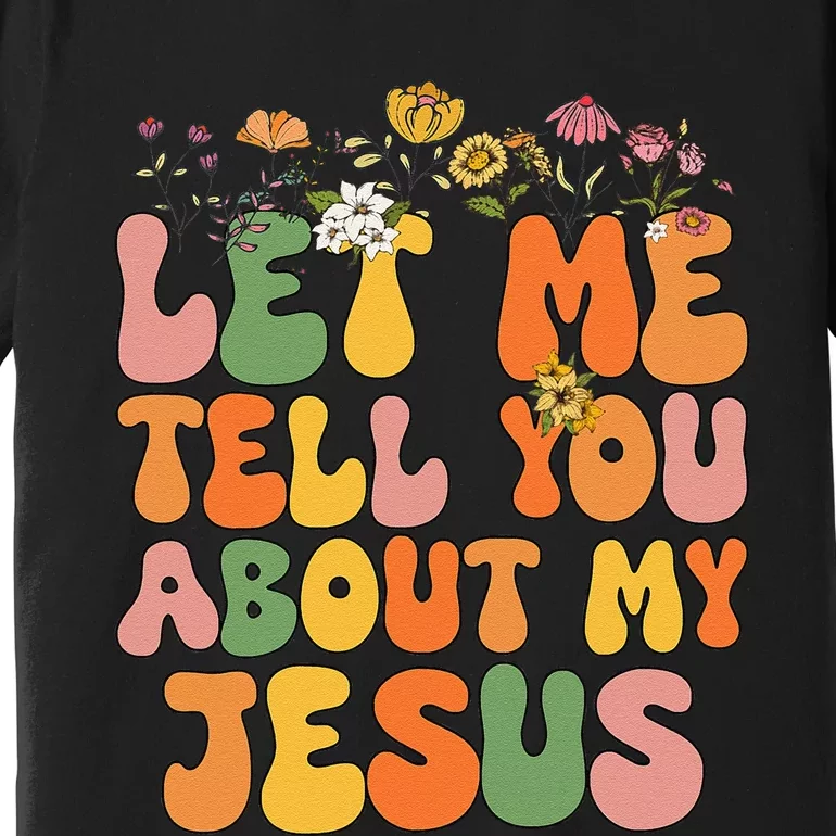 Let Me Tell You About My Jesus Christian Premium T-Shirt