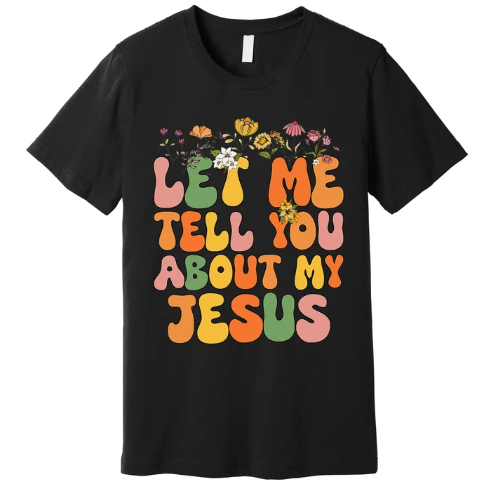 Let Me Tell You About My Jesus Christian Premium T-Shirt