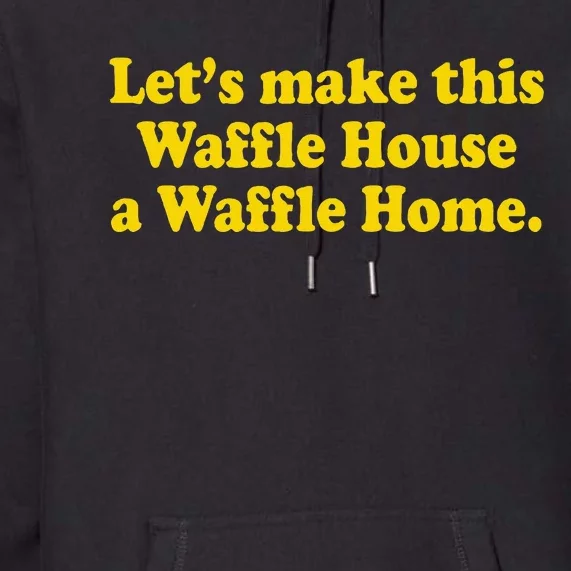 Lets Make This Waffle Houses A Waffle Home Premium Hoodie