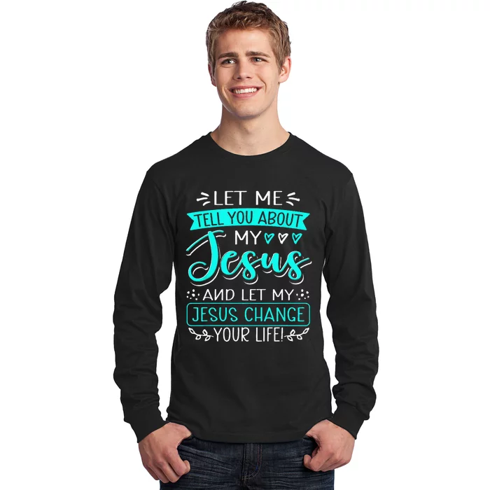 Let Me Tell You About My Jesus And Jesus Change Your Life Long Sleeve Shirt