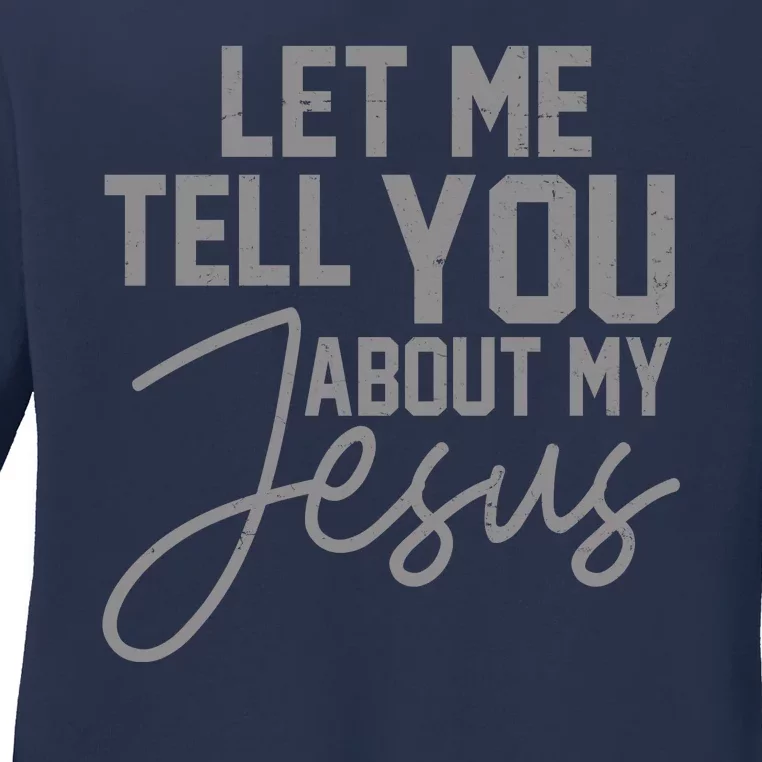 Let Me Tell You About My Jesus Ladies Long Sleeve Shirt