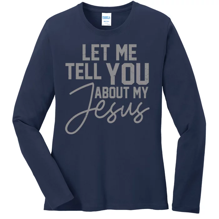 Let Me Tell You About My Jesus Ladies Long Sleeve Shirt