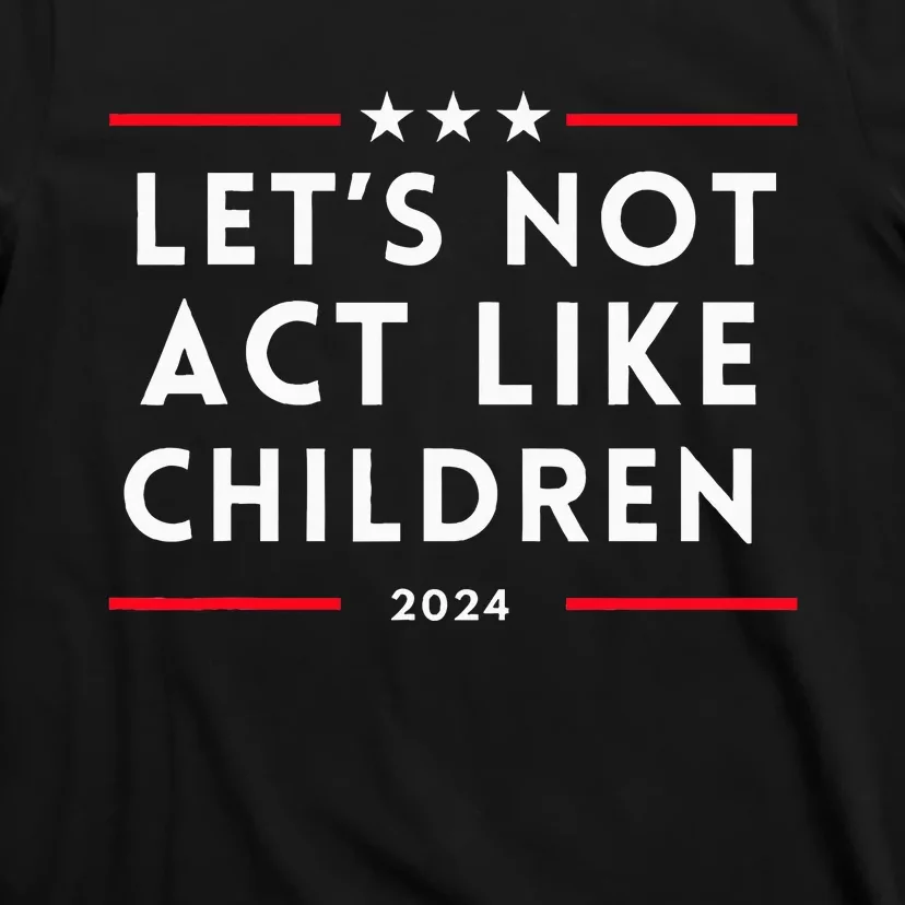 LetS Not Act Like Children 2024 Election Presidential Debat T-Shirt