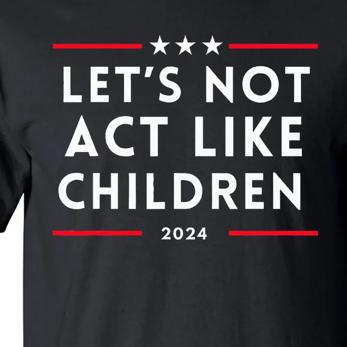 LetS Not Act Like Children 2024 Election Presidential Debat Tall T-Shirt