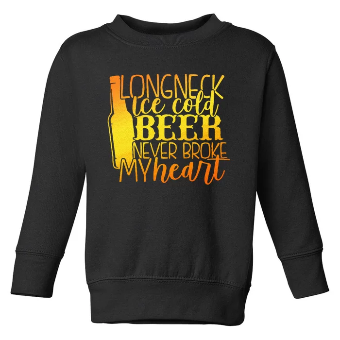 Long Neck Ice Cold Beer Never Broke My Heart Apparel Toddler Sweatshirt