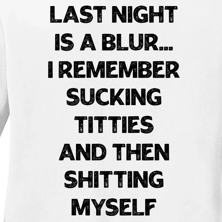 Last Night Is A Blur I Remember Sucking Titties And Then Shitting Myself Ladies Long Sleeve Shirt