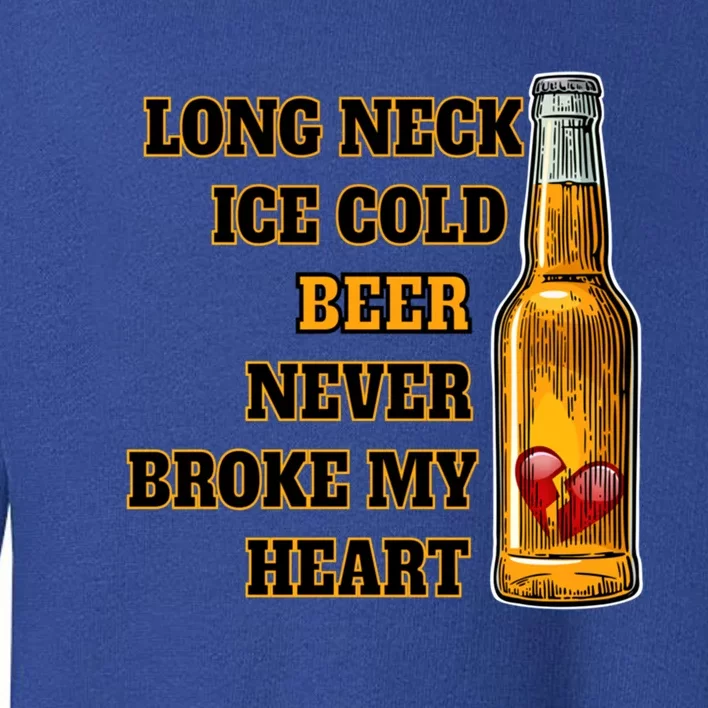 Long Neck Ice Cold Beer Never Broke My Heart Gift Toddler Sweatshirt