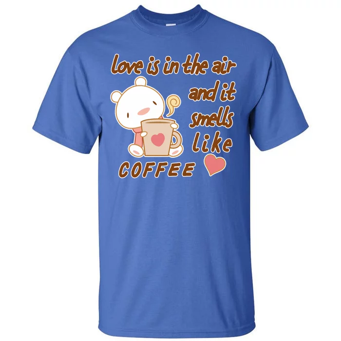 Love Is In The Air And It Smells Like Coffee Teddy Bear Tall T-Shirt