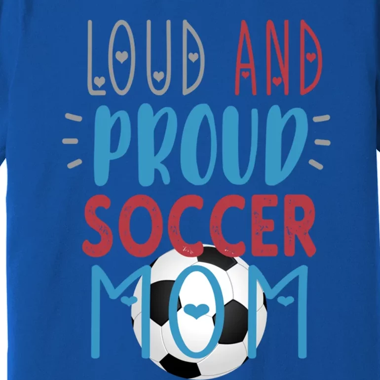 Loud Proud Soccer Mom Meaningful Gift Premium T-Shirt