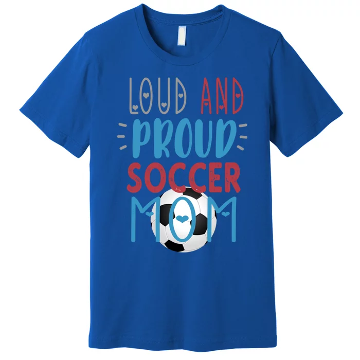 Loud Proud Soccer Mom Meaningful Gift Premium T-Shirt