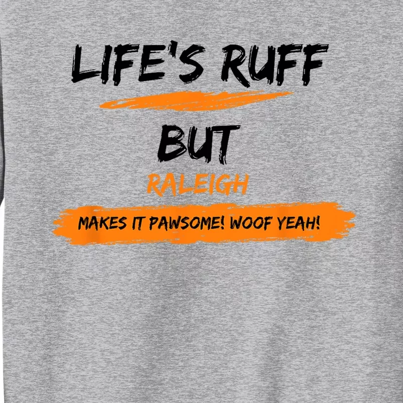 Lifes Ruff But Raleigh Makes It Pawsome! Woof Yeah! Tall Sweatshirt