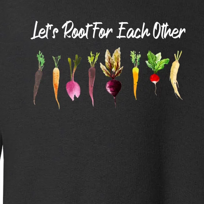 Let's Root For Each Other And Watch Each Other Grow Garden Toddler Sweatshirt