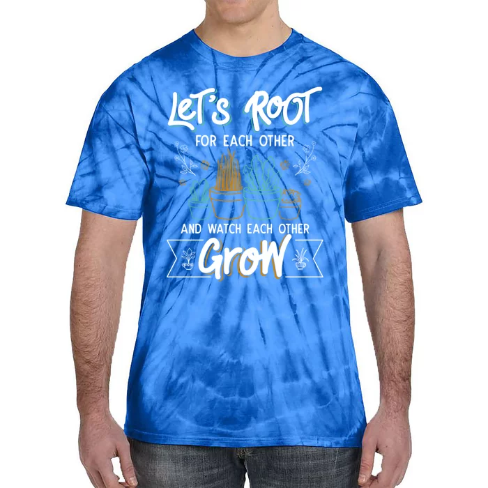 Let's Root For Each Other And Watch Each Other Grow Plant Gift Tie-Dye T-Shirt