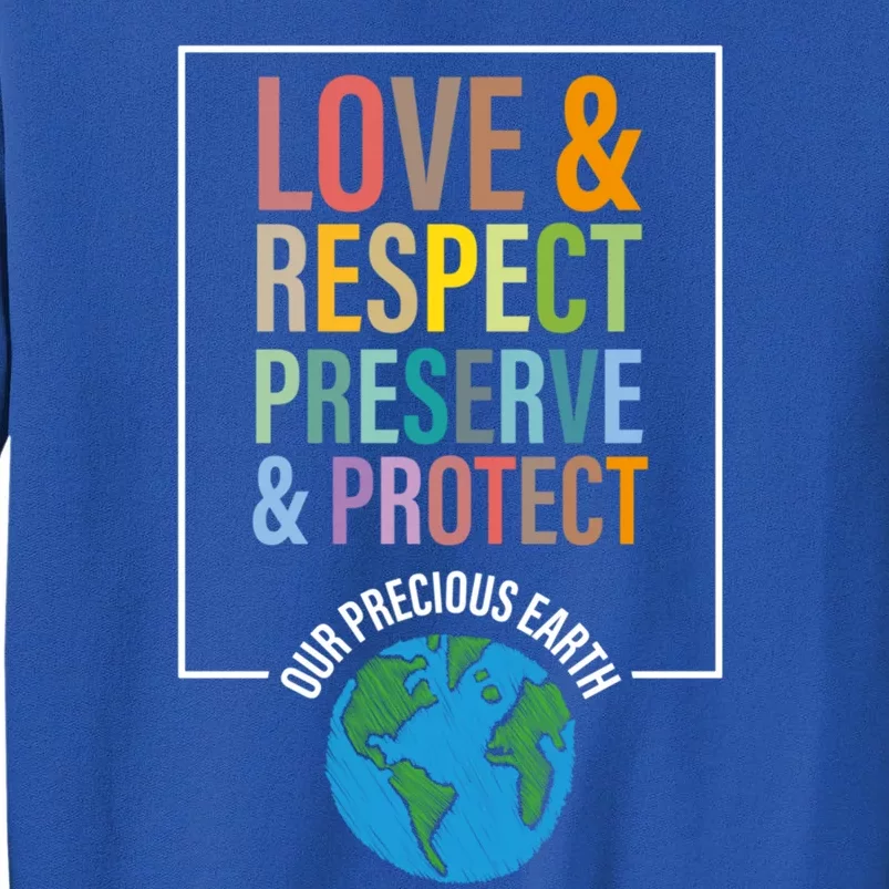 Love Respect Preserve Protect Our Precious Earth Day Message Cool Gift Tall Sweatshirt