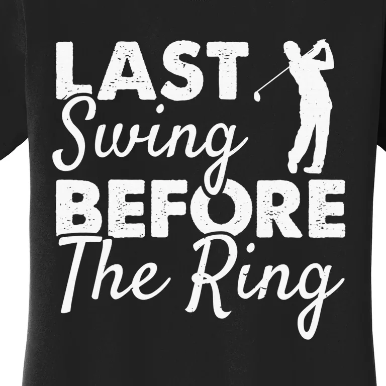 Last Swing Before The Ring Golf Fan Golfer Golfing Player Women's T-Shirt