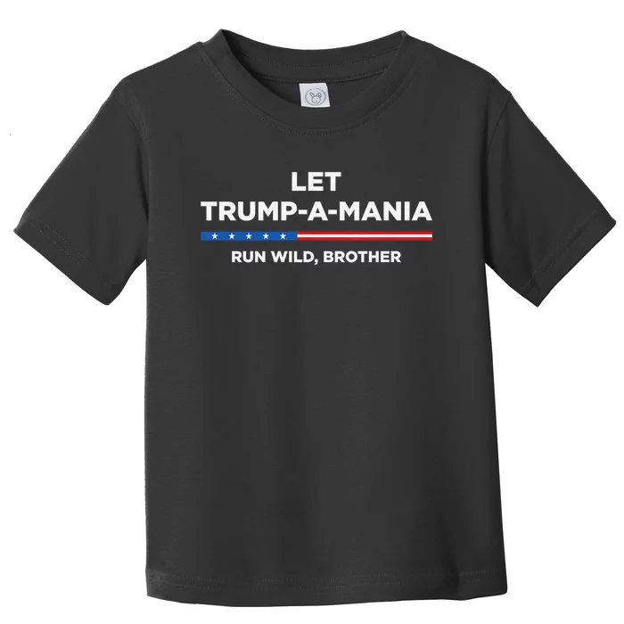 Let Trump A Mania Run Wild Brother Trumpamania Trump 2024 Toddler T-Shirt