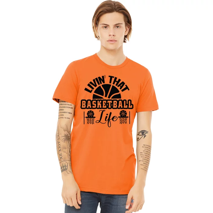 Livin' That Basketball Life Gift For Basketball Fan Team Sport Bball Premium T-Shirt