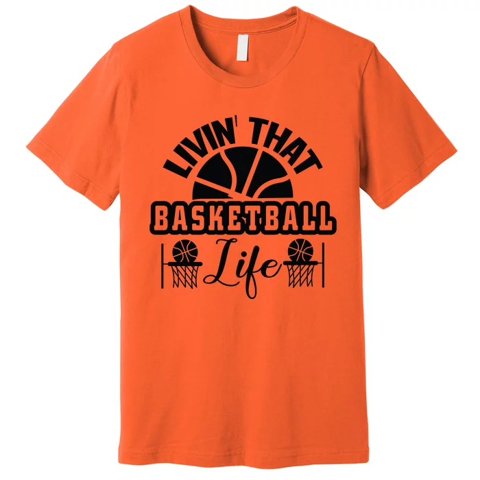 Livin' That Basketball Life Gift For Basketball Fan Team Sport Bball Premium T-Shirt