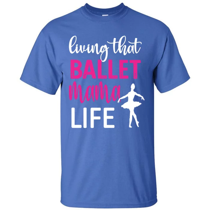 Living That Ballet Mama Life Mom Of A Ballerina Great Gift Tall T-Shirt