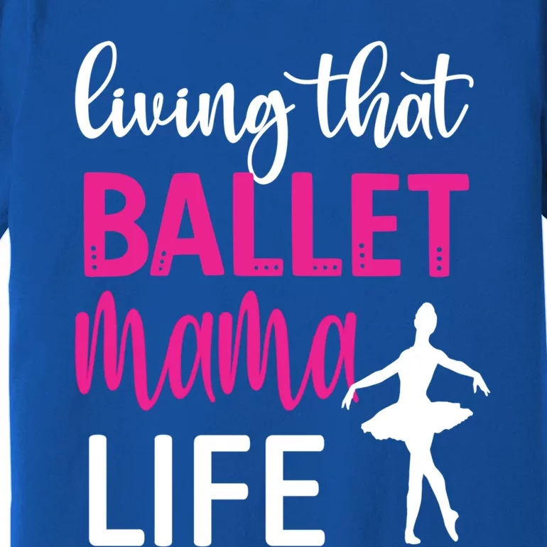 Living That Ballet Mama Life Mom Of A Ballerina Great Gift Premium T-Shirt