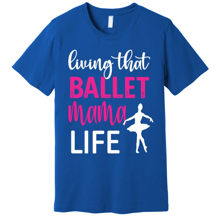 Living That Ballet Mama Life Mom Of A Ballerina Great Gift Premium T-Shirt