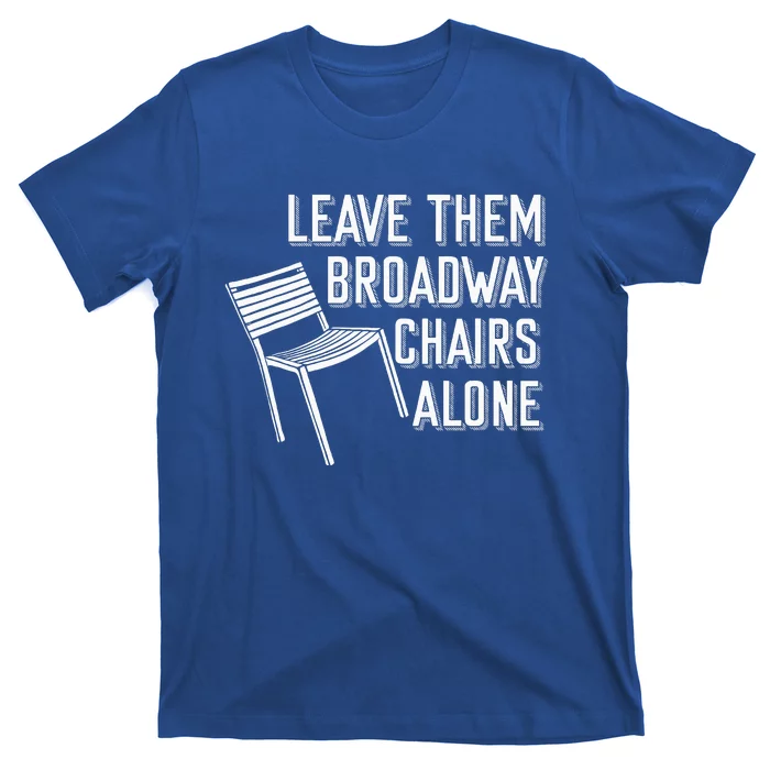 Leave Them Broadway Chairs Alone T-Shirt