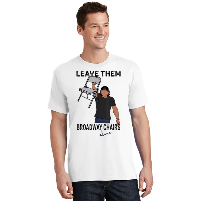 Leave Them Broadway Chairs Alone T-Shirt