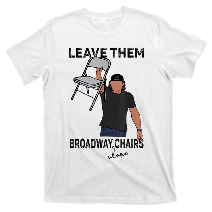 Leave Them Broadway Chairs Alone T-Shirt