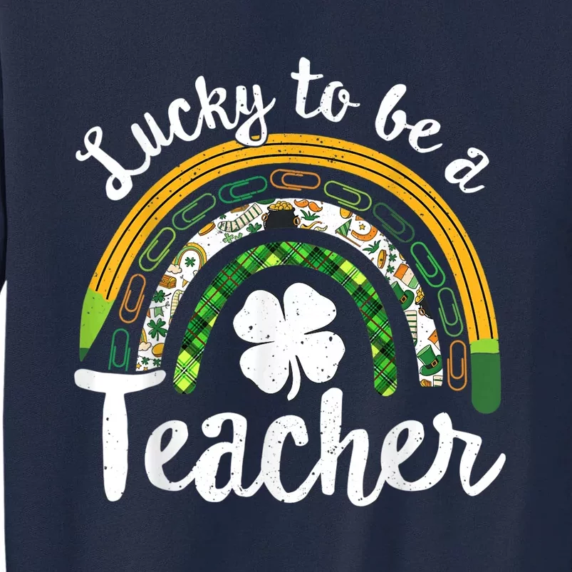 Lucky To Be A Teacher St Patricks Day Rainbow Teacher School Tall Sweatshirt