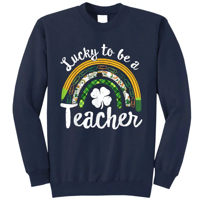 Lucky To Be A Teacher St Patricks Day Rainbow Teacher School Tall Sweatshirt