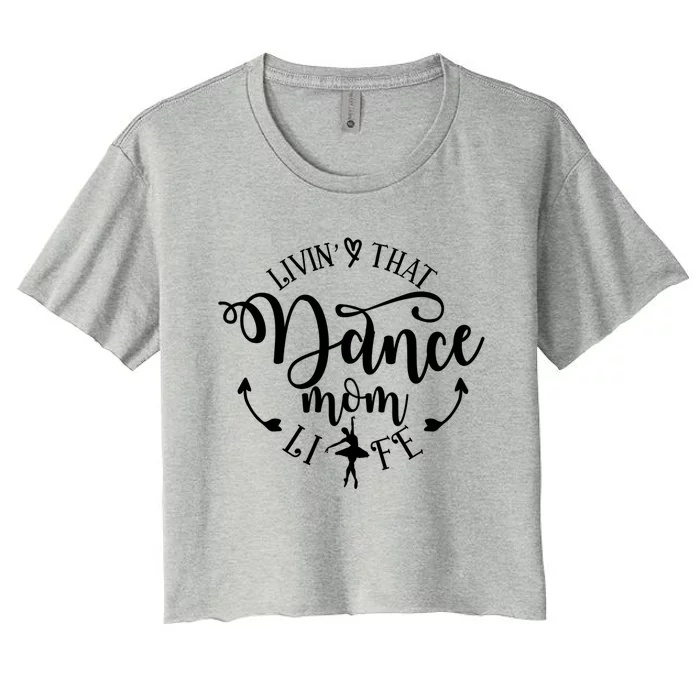 Livin That Dance Mom Life Ballerina Mom Mama Mothers Day Gift Women's Crop Top Tee