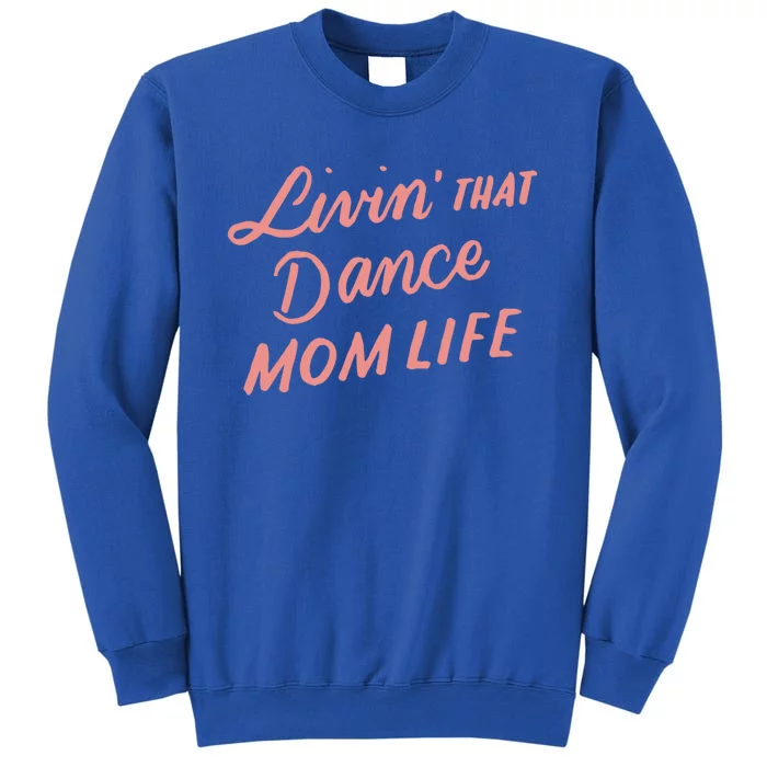 Living That Dance Mom Life Mothers Day Gift Ideas Mom Quote Gift Tall Sweatshirt