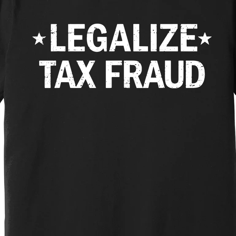 Legalize Tax Fraud Funny Tax Evasion Commit Tax Fraud Premium T-Shirt