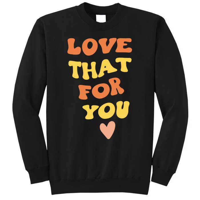 Love That For You I Love That For You Sweatshirt