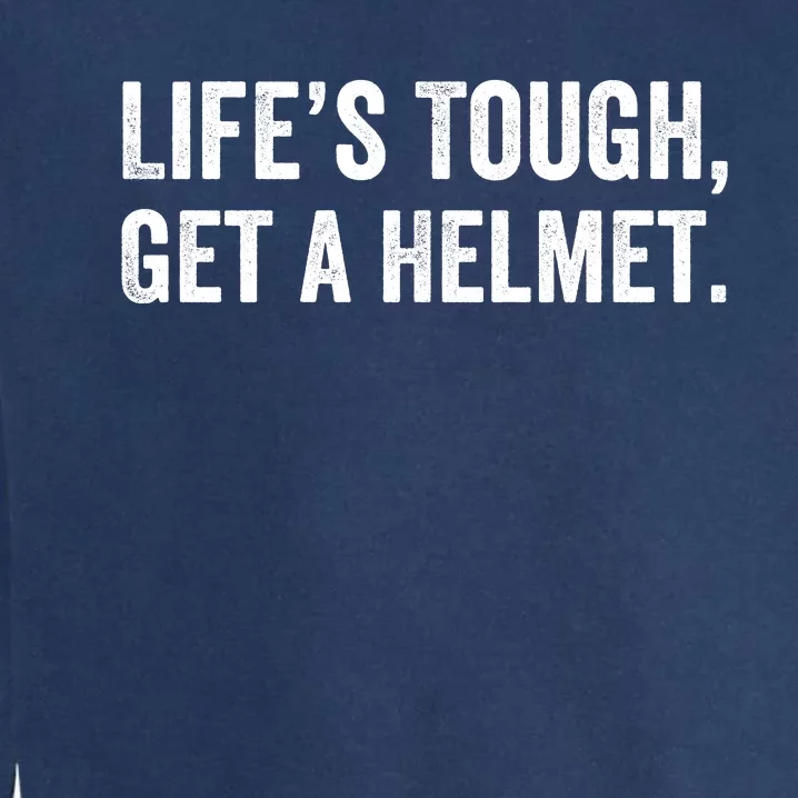 Life’S Tough Get A Helmet Man Lifes Tough Get A Helmet Man Conservative Gift Garment-Dyed Sweatshirt