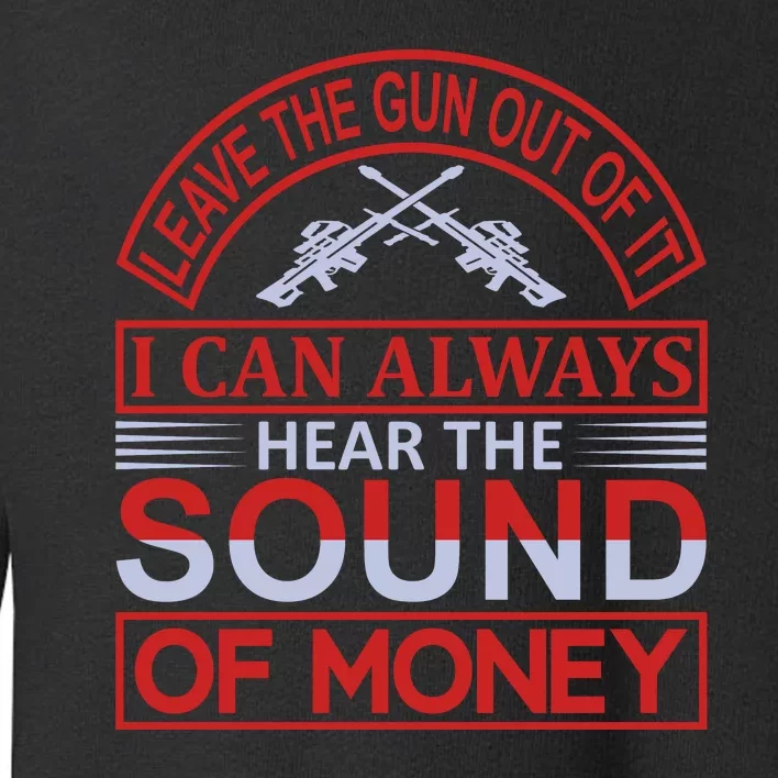 Leave The Gun Out Of It I Can Always Heart The Sound Of Money Toddler Sweatshirt