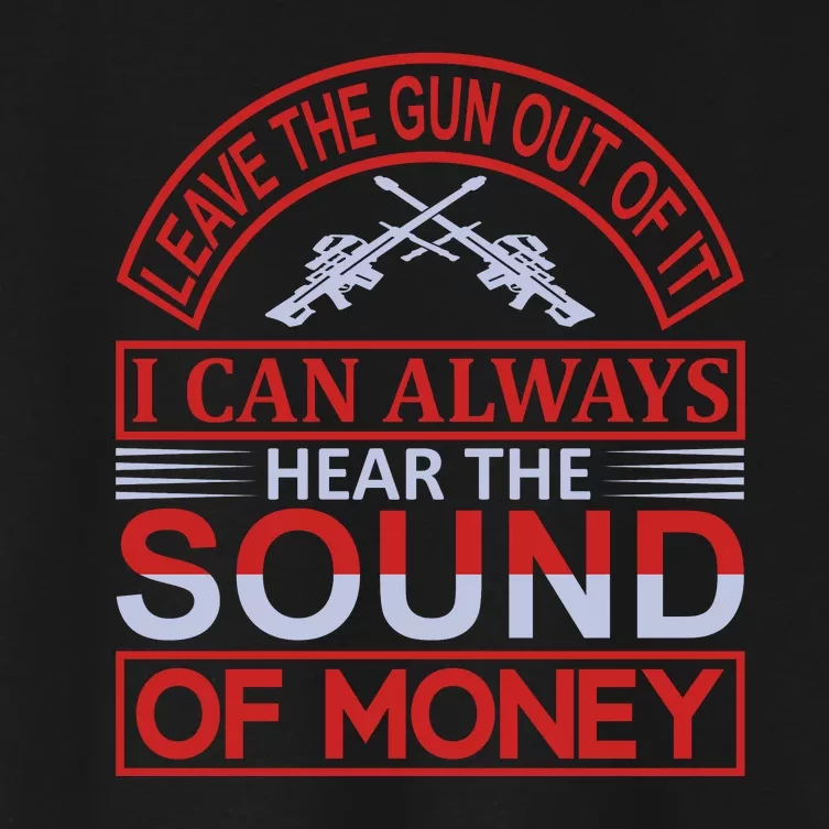 Leave The Gun Out Of It I Can Always Heart The Sound Of Money Women's Crop Top Tee