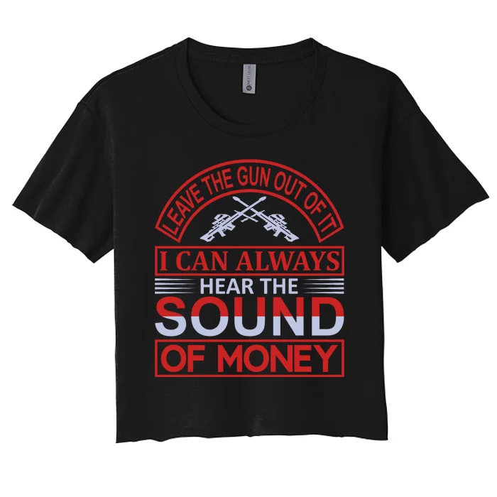 Leave The Gun Out Of It I Can Always Heart The Sound Of Money Women's Crop Top Tee