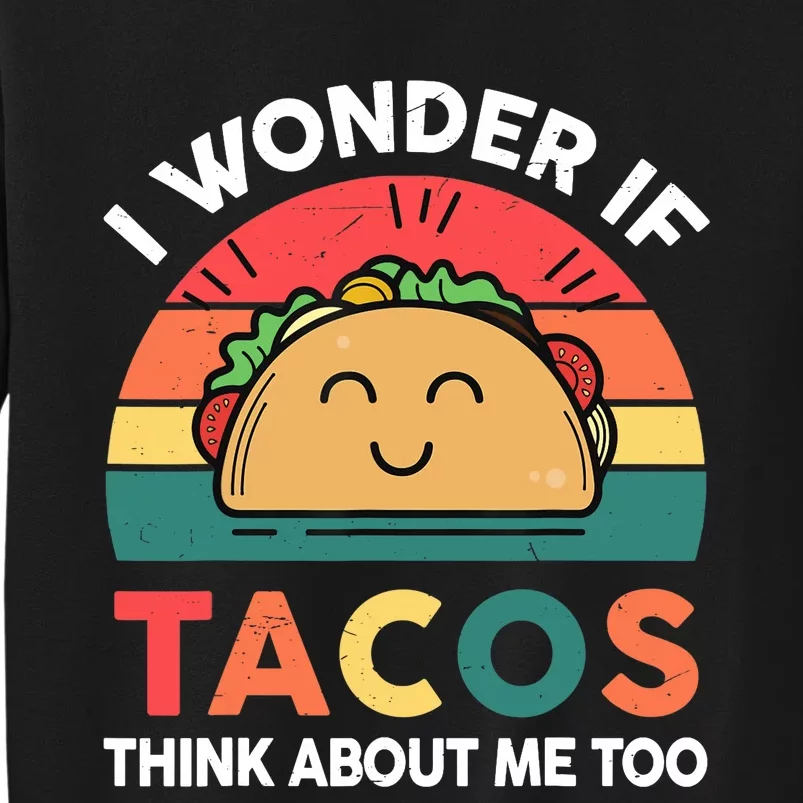 Love Taco-Shirt I Wonder If Tacos Think About Me Too Funny Tall Sweatshirt