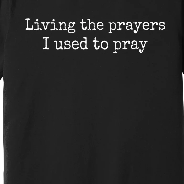 Living The Prayers I Used To Pray Premium T-Shirt