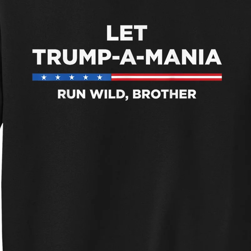 Let Trumpamania Run Wild Brother Trumpamania Trump 2024 Tall Sweatshirt