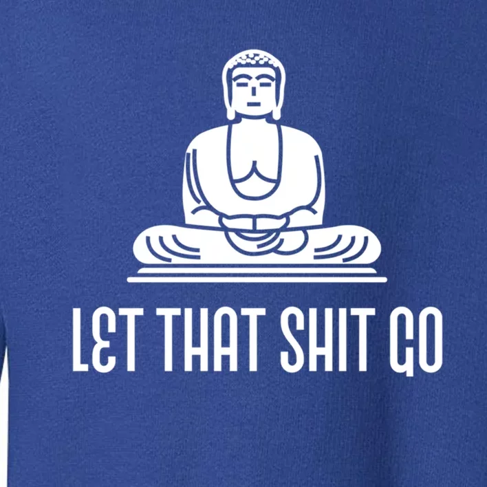 Let That Shit Go! Funny Buddha Gift Great Gift Toddler Sweatshirt