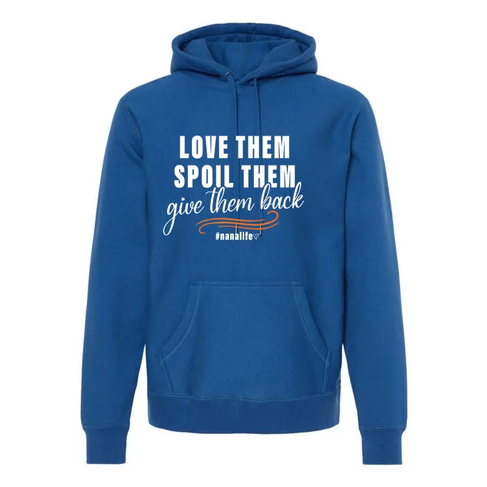 Love Them Spoil Them Give Them Back Nana Life Meaningful Gift Premium Hoodie