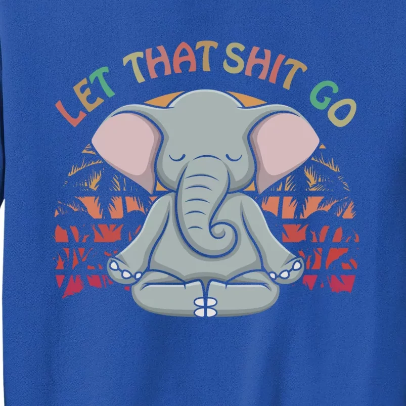 Let That Shit Go Elephant Funny Gift Elephant Lovers Namaste Yoga Gift Tall Sweatshirt