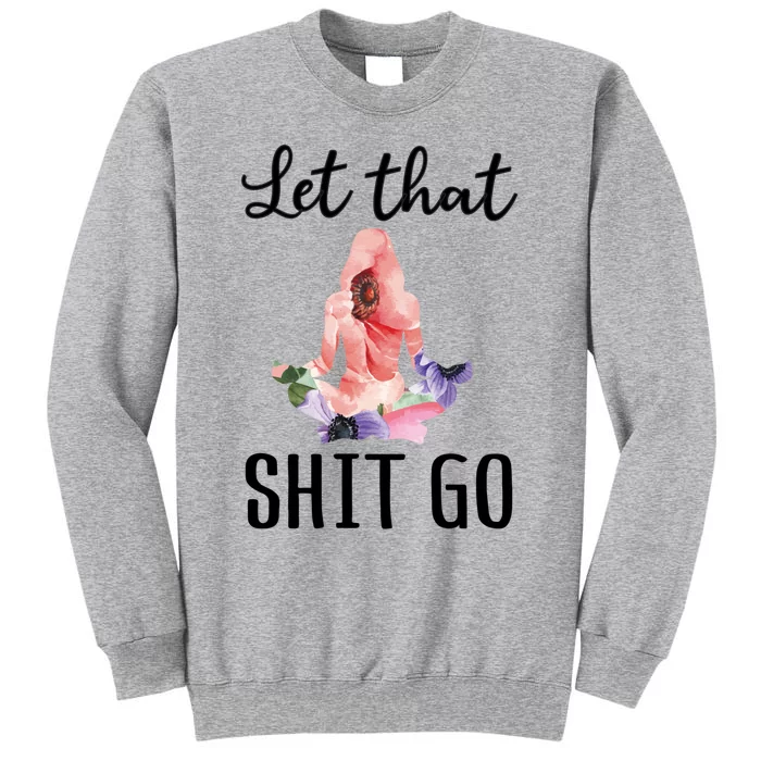 Let That Shit Go Funny Floral Yoga Meditation Cute Gift Tall Sweatshirt