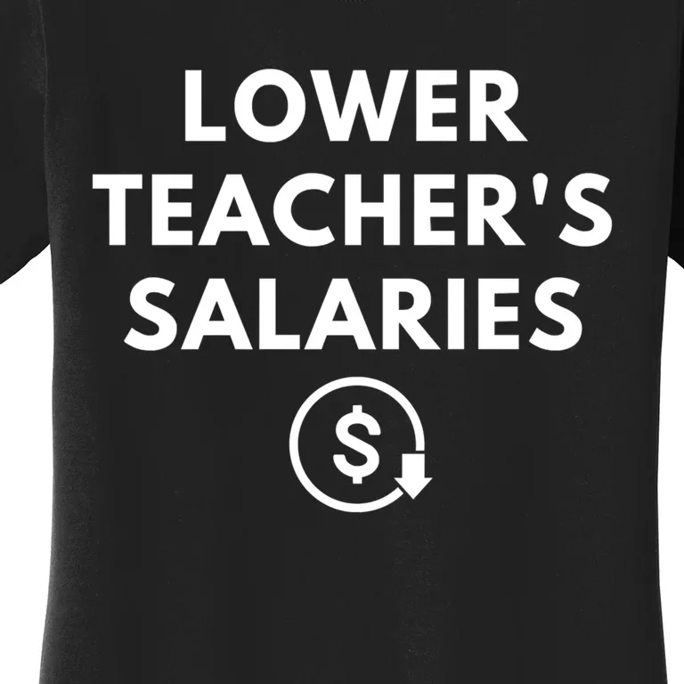 Lower Teachers Salaries Lower Teacher Salaries Women's T-Shirt