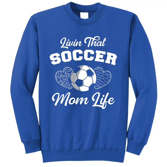 Livin That Soccer Mom Life Funny Mothers Day Soccer Mama Gift Tall Sweatshirt